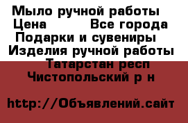 Мыло ручной работы › Цена ­ 200 - Все города Подарки и сувениры » Изделия ручной работы   . Татарстан респ.,Чистопольский р-н